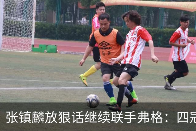 张镇麟放狠话继续联手弗格：四冠只是开始想要拿更多！两人关系不止是抱大腿